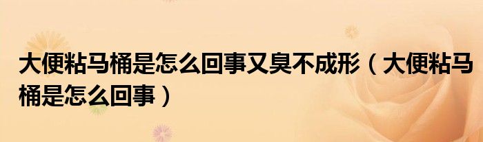 大便粘馬桶是怎么回事又臭不成形（大便粘馬桶是怎么回事）