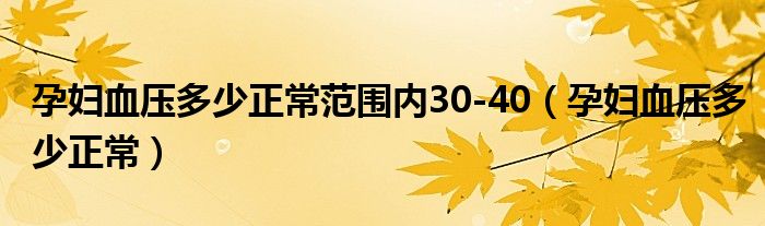 孕婦血壓多少正常范圍內(nèi)30-40（孕婦血壓多少正常）