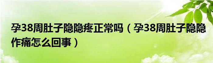 孕38周肚子隱隱疼正常嗎（孕38周肚子隱隱作痛怎么回事）